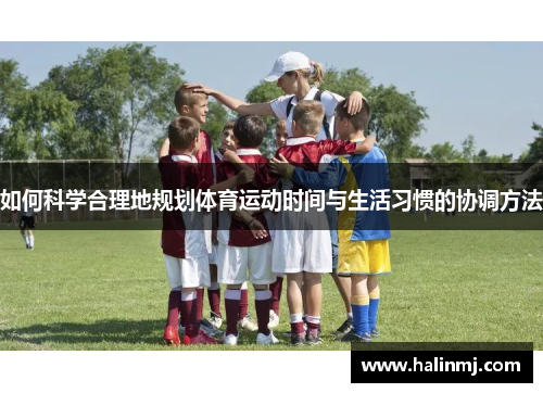 如何科学合理地规划体育运动时间与生活习惯的协调方法